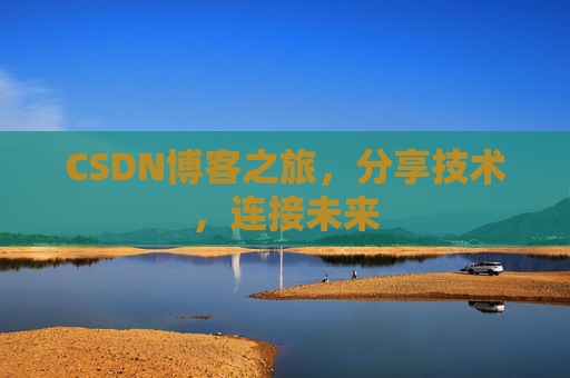 CSDN博客之旅，分享技术，连接未来