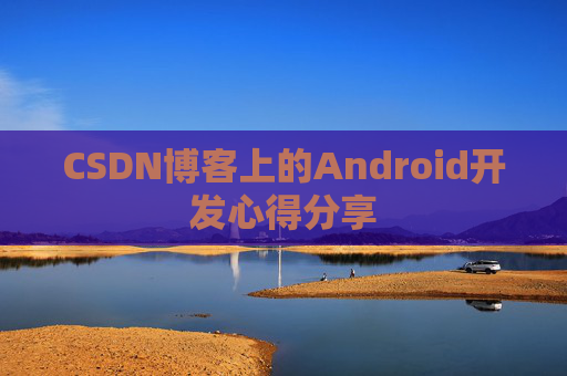 CSDN博客上的Android开发心得分享